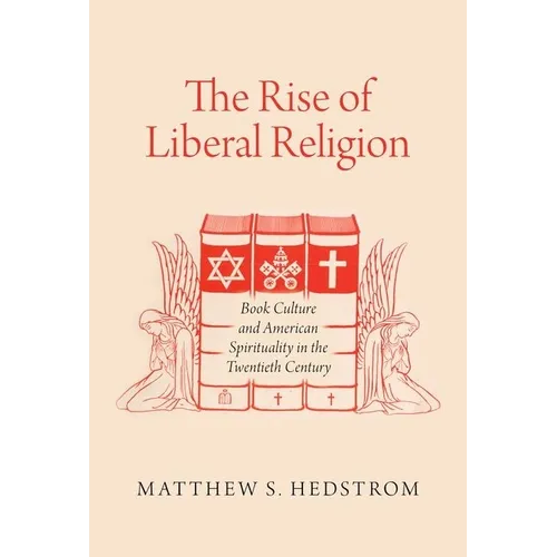 The Rise of Liberal Religion: Book Culture and American Spirituality in the Twentieth Century