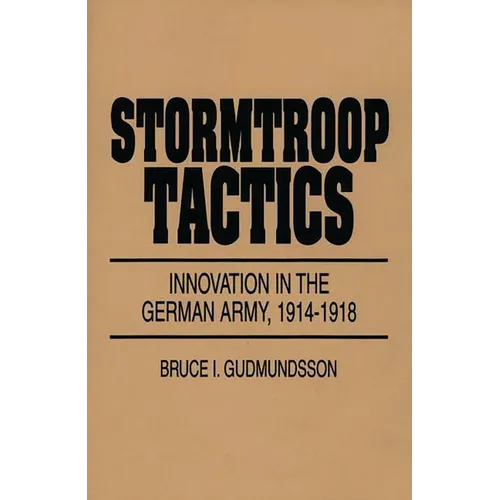 Stormtroop Tactics: Innovation in the German Army, 1914-1918
