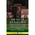 The Art of Bookbinding: A Practical Treatise - A Guide to Binding Books in Cloth and Leather; Handmade Techniques; Supplies; and Styles Medieval to Mo