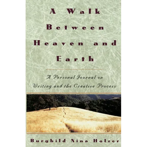 A Walk Between Heaven and Earth: A Personal Journal on Writing and the Creative Process