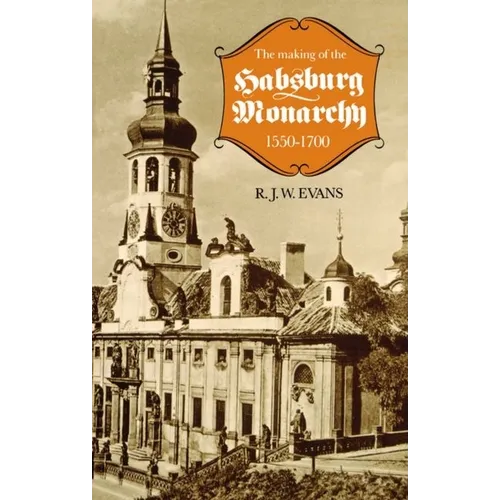 The Making of the Habsburg Monarchy, 1550-1700: An Interpretation