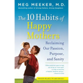 The 10 Habits of Happy Mothers: Reclaiming Our Passion, Purpose, and Sanity