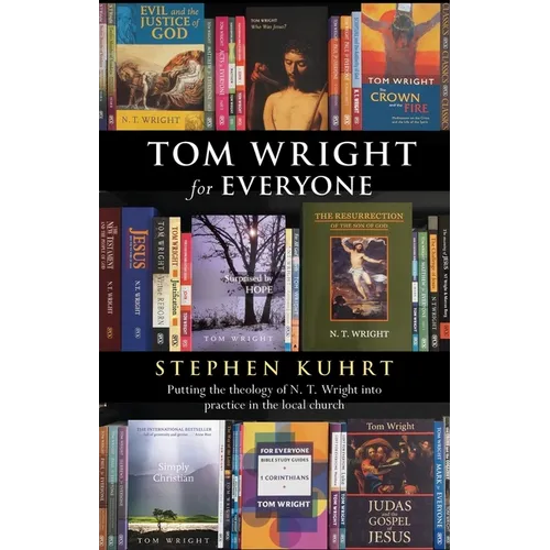 Tom Wright for Everyone - Putting the Theology of N. T. Wright Into Practice in the Local Church