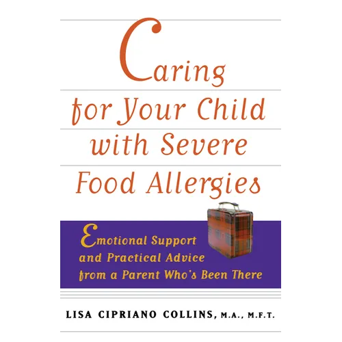 Caring for Your Child with Severe Food Allergies: Emotional Support and Practical Advice from a Parent Who's Been There