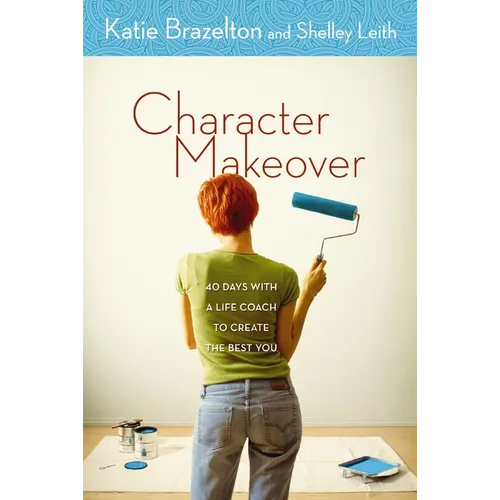 A Character Makeover: 40 Days with a Life Coach to Create the Best You