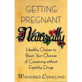 Getting Pregnant Naturally: Healthy Choices to Boost Your Chances of Conceiving Without Fertility Drugs