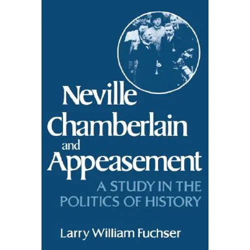 Neville Chamberlain and Appeasement: A Study in the Politics of History