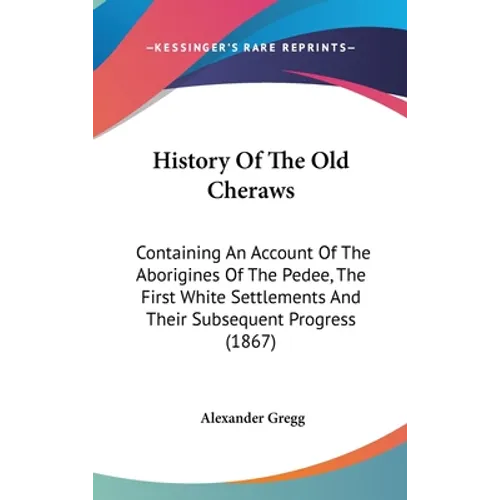 History Of The Old Cheraws: Containing An Account Of The Aborigines Of The Pedee, The First White Settlements And Their Subsequent Progress (1867)