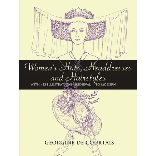 Women's Hats, Headdresses and Hairstyles: With 453 Illustrations, Medieval to Modern