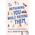 Remaining You While Raising Them: The Secret Art of Confident Motherhood