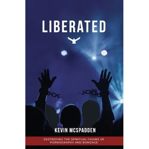 Liberated: Destroying the Spiritual Chains of Pornography and Bondage
