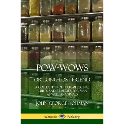 Pow-Wows, or Long-Lost Friend: A Collection of Folk Medicinal Cures and Remedies, for Man as Well as Animals