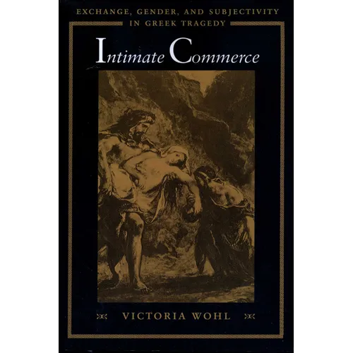 Intimate Commerce: Exchange, Gender, and Subjectivity in Greek Tragedy