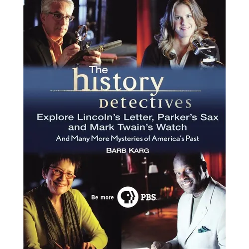 The History Detectives Explore Lincoln's Letter, Parker's Sax, and Mark Twain's Watch: And Many More Mysteries of America's Past