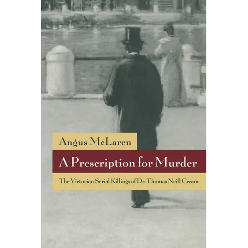 A Prescription for Murder: The Victorian Serial Killings of Dr. Thomas Neill Cream