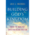 Building God's Kingdom: Inside the World of Christian Reconstruction