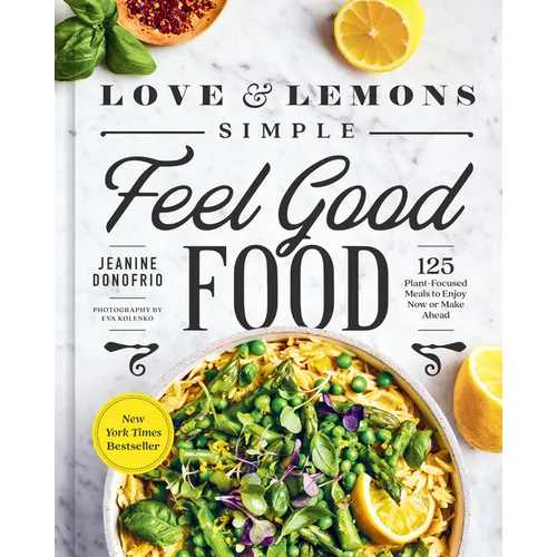 Love and Lemons Simple Feel Good Food: 125 Plant-Focused Meals to Enjoy Now or Make Ahead: A Cookbook