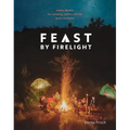 Feast by Firelight: Simple Recipes for Camping, Cabins, and the Great Outdoors [A Cookbook]