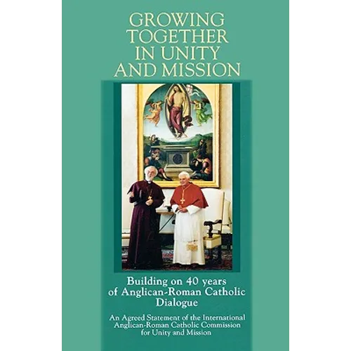 Growing Together in Unity and Mission: Building on 40 Years of Anglican-Roman Catholic Dialogue: An Agreed Statement of the International Anglican-ROM