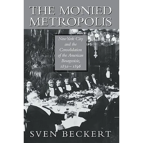 The Monied Metropolis: New York City and the Consolidation of the American Bourgeoisie, 1850 1896