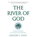 The River of God: A New History of Christian Origins