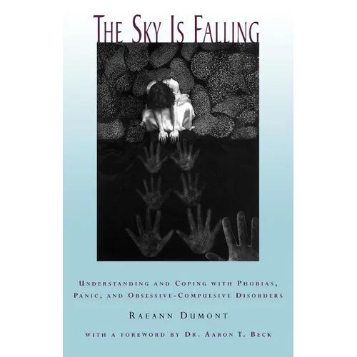 The Sky Is Falling: Understanding and Coping with Phobias, Panic and Obessive-Compulsive Disorders