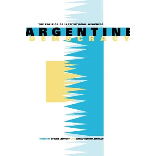 Argentine Democracy: The Politics of Institutional Weakness