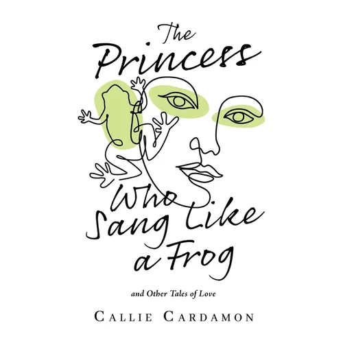 The Princess Who Sang Like a Frog and Other Tales of Love