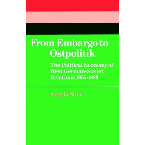 From Embargo to Ostpolitik: The Political Economy of West German-Soviet Relations, 1955 1980