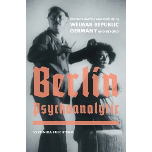 Berlin Psychoanalytic: Psychoanalysis and Culture in Weimar Republic Germany and Beyond Volume 43