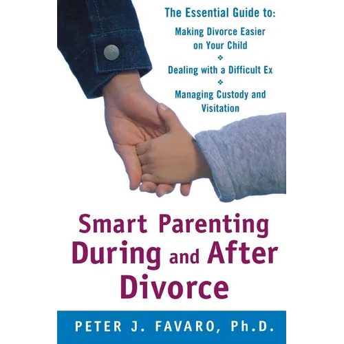 Smart Parenting During and After Divorce: The Essential Guide to Making Divorce Easier on Your Child