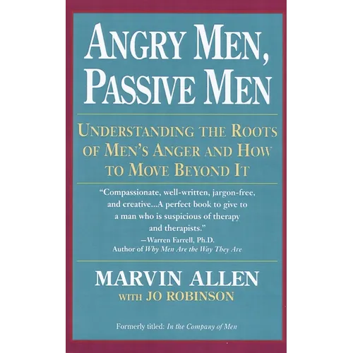 Angry Men, Passive Men: Understanding the Roots of Men's Anger and How to Move Beyond It