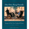 Our Own Snug Fireside: Images of the New England Home, 1760-1860