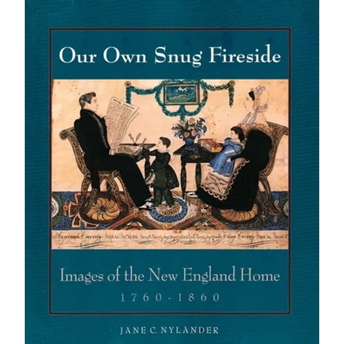 Our Own Snug Fireside: Images of the New England Home, 1760-1860