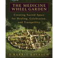 The Medicine Wheel Garden: Creating Sacred Space for Healing, Celebration, and Tranquillity
