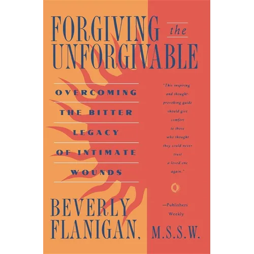 Forgiving the Unforgivable: Overcoming the Bitter Legacy of Intimate Wounds