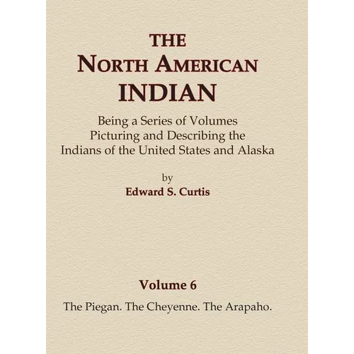 The North American Indian Volume 6 -The Piegan, The Cheyenne, The Arapaho