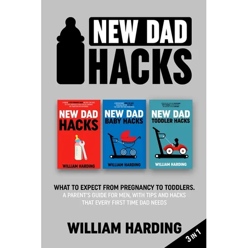 New dad hacks 3 in 1: What to expect from pregnancy to toddler. A parent's guide for men, with tips and hacks that every first time dad needs