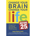 Change Your Brain, Change Your Life (Before 25): Change Your Developing Mind for Real World Success