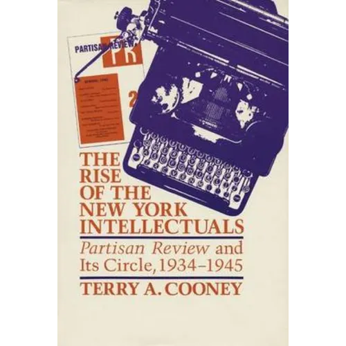 The Rise of the New York Intellectuals: Partisan Review and Its Circle, 1934-1945