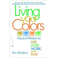 Living Your Colors: Practical Wisdom for Life, Love, Work, and Play