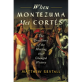 When Montezuma Met Cortés: The True Story of the Meeting That Changed History