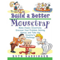 Build a Better Mousetrap: Make Classic Inventions, Discover Your Problem Solving Genius, and Take the Inventor's Challenge