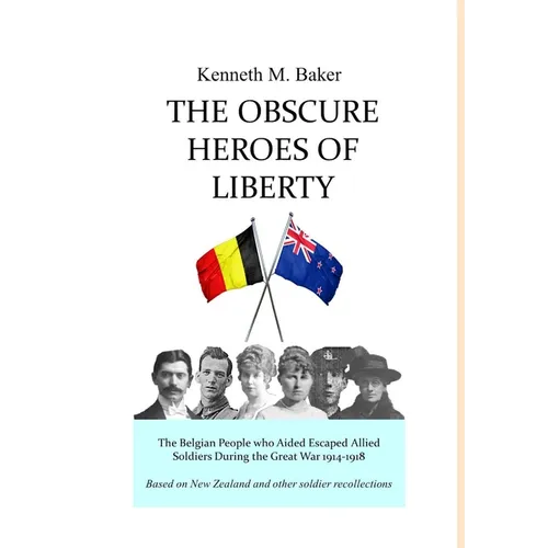 The Obscure Heroes of Liberty - The Belgian People who Aided Escaped Allied Soldiers During the Great War 1914-1918