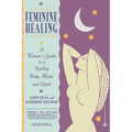 Feminine Healing: A Woman's Guide to a Healthy Body, Mind, and Spirit