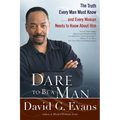 Dare to Be a Man: The Truth Every Man Must Know...and Every Woman Needs to Know About Him
