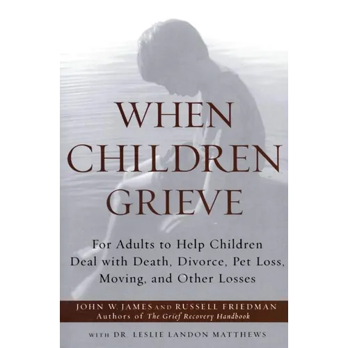 When Children Grieve: For Adults to Help Children Deal with Death, Divorce, Pet Loss, Moving, and Other Losses