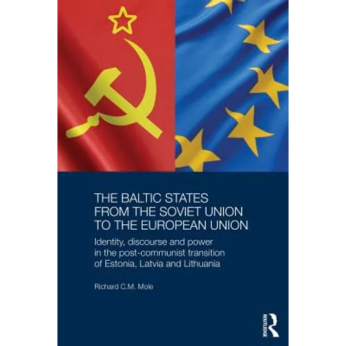 The Baltic States from the Soviet Union to the European Union: Identity, Discourse and Power in the Post-Communist Transition of Estonia, Latvia and L
