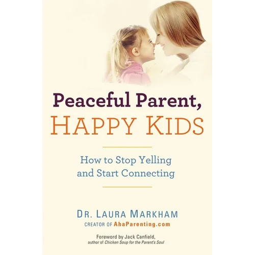 Peaceful Parent, Happy Kids: How to Stop Yelling and Start Connecting