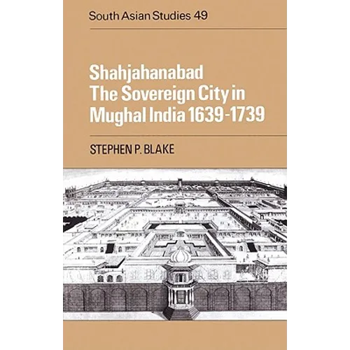 Shahjahanabad: The Sovereign City in Mughal India 1639 1739
